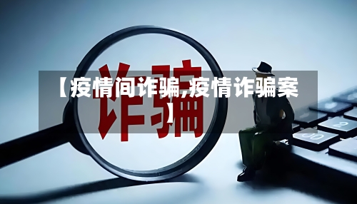 【疫情间诈骗,疫情诈骗案】