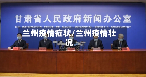 兰州疫情症状/兰州疫情壮况