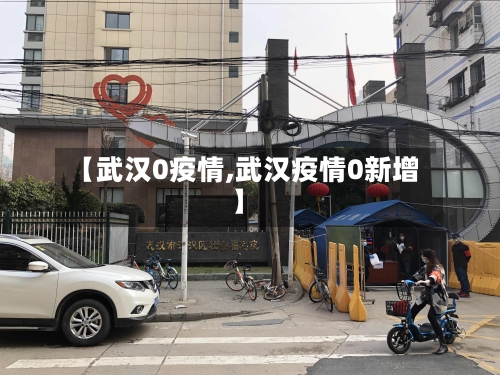 【武汉0疫情,武汉疫情0新增】