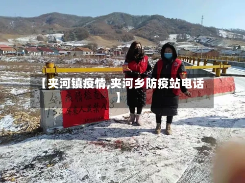【夹河镇疫情,夹河乡防疫站电话】