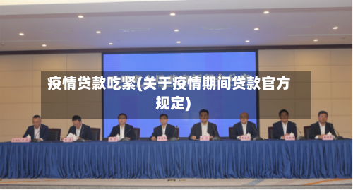 疫情贷款吃紧(关于疫情期间贷款官方规定)