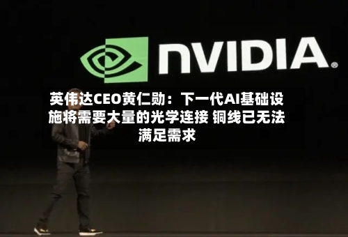 英伟达CEO黄仁勋：下一代AI基础设施将需要大量的光学连接 铜线已无法满足需求
