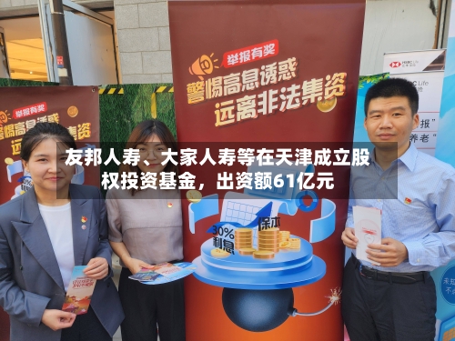 友邦人寿、大家人寿等在天津成立股权投资基金，出资额61亿元