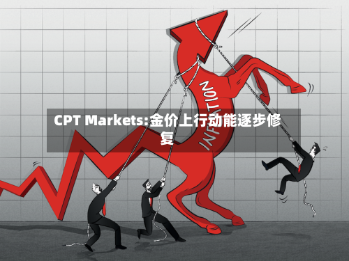 CPT Markets:金价上行动能逐步修复