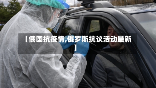 【俄国抗疫情,俄罗斯抗议活动最新】