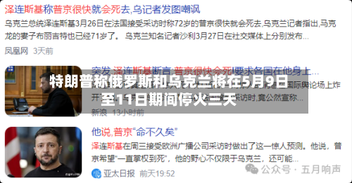 特朗普称俄罗斯和乌克兰将在5月9日至11日期间停火三天