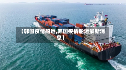 【韩国疫情船运,韩国疫情船运最新消息】