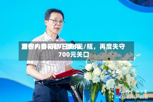 酒价内参5月9日费用发布：青花郎下跌6元/瓶，再度失守700元关口