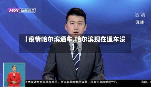 【疫情哈尔滨通车,哈尔滨现在通车没】