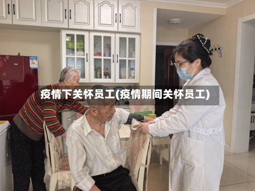 疫情下关怀员工(疫情期间关怀员工)