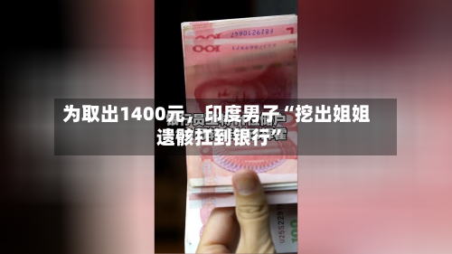 为取出1400元，印度男子“挖出姐姐遗骸扛到银行”