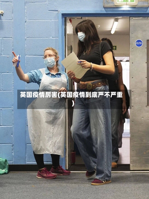 英国疫情厉害(英国疫情到底严不严重)