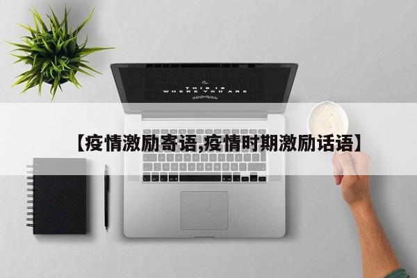 【疫情激励寄语,疫情时期激励话语】