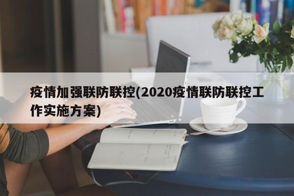 疫情加强联防联控(2020疫情联防联控工作实施方案)