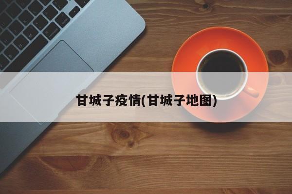 甘城子疫情(甘城子地图)