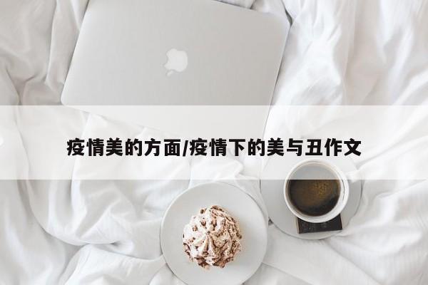 疫情美的方面/疫情下的美与丑作文